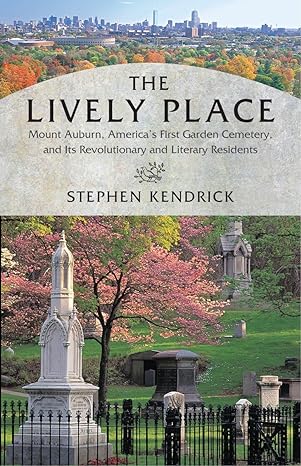 the lively place mount auburn americas first garden cemetery and its revolutionary and literary residents 1st
