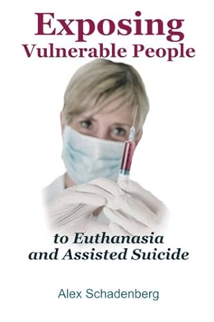 exposing vulnerable people to euthanasia and assisted suicide 1st edition alex schadenberg 1492200417,