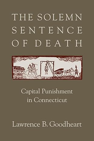 the solemn sentence of death capital punishment in connecticut 1st edition lawrence b goodheart 1558498478,
