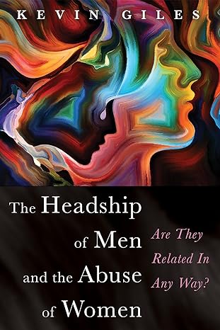 the headship of men and the abuse of women are they related in any way 1st edition kevin giles 1725261383,