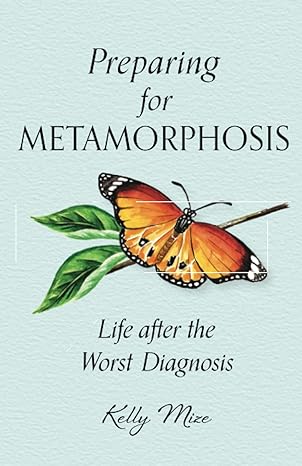 preparing for metamorphosis life after the worst diagnosis 1st edition kelly mize 1944435301, 978-1944435301