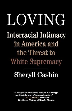 loving interracial intimacy in america and the threat to white supremacy 1st edition sheryll cashin