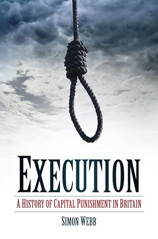 execution a history of capital punishment in britain 1st edition simon webb 0752464078, 978-0752464077