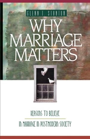 why marriage matters reasons to believe in marriage in a postmodern society 1st edition glenn t stanton