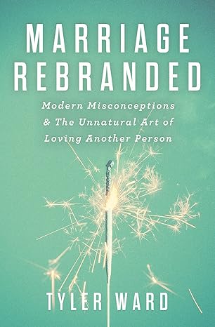 marriage rebranded modern misconceptions and the unnatural art of loving another person new edition tyler