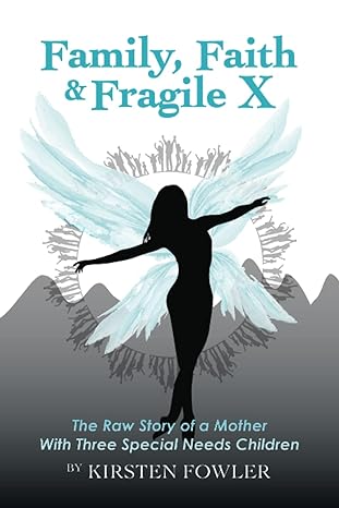 family faith and fragile x the raw story of a mother with three special needs children 1st edition kirsten