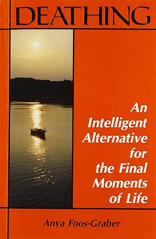 deathing an intelligent alternative for the final moments of life 1st edition anya foos graber 0892540168,