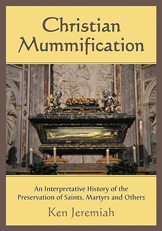 christian mummification an interpretative history of the preservation of saints martyrs and others 1st
