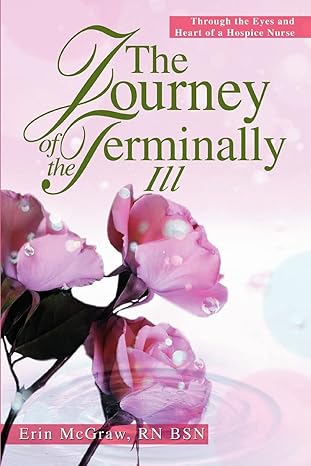the journey of the terminally ill through the eyes and heart of a hospice nurse 1st edition erin mcgraw