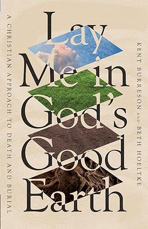 lay me in gods good earth a christian approach to death and burial 1st edition kent burreson ,beth hoeltke
