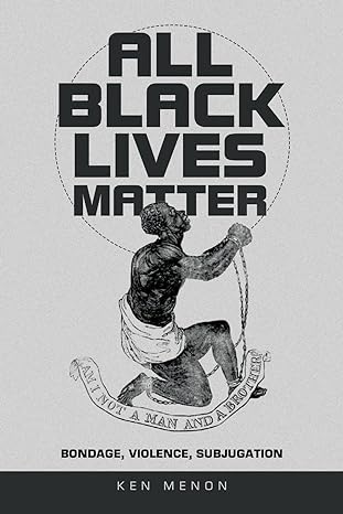 all black lives matter bondage violence subjugation 1st edition ken menon b0c9w35l8s, 979-8823083256