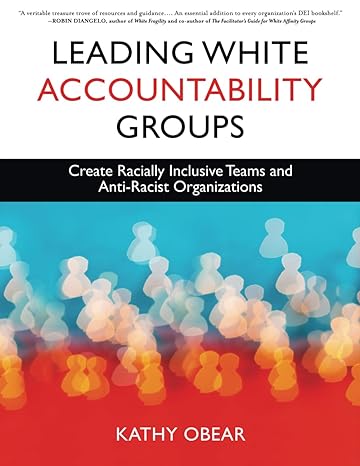 leading white accountability groups create racially inclusive teams and anti racist organizations 1st edition