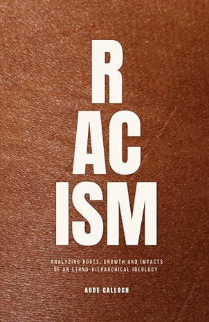 racism analyzing roots growth and impacts of an ethno hierarchical ideology 1st edition aude calloch