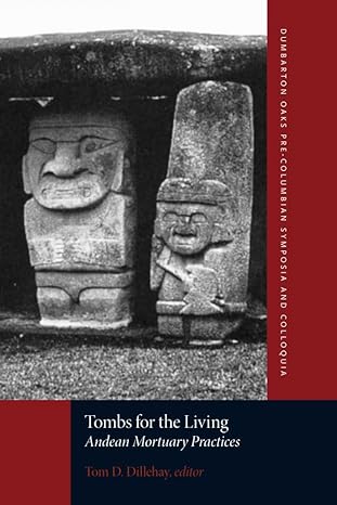 tombs for the living andean mortuary practices 1st edition tom d dillehay ,joseph w bastien ,james a brown