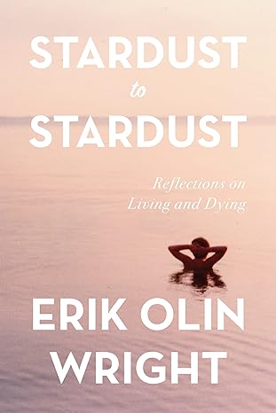 stardust to stardust reflections on living and dying 1st edition erik olin wright 1642599204, 978-1642599206