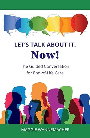 lets talk about it now the guided conversation for end of life care 1st edition maggie wannemacher