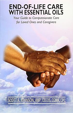 end of life care with essential oils your guide to compassionate care for loved ones and their caregivers 1st