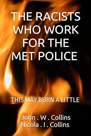 the racists who work for the met police this may burn a little 1st edition mr john w collins ,ms nicola i