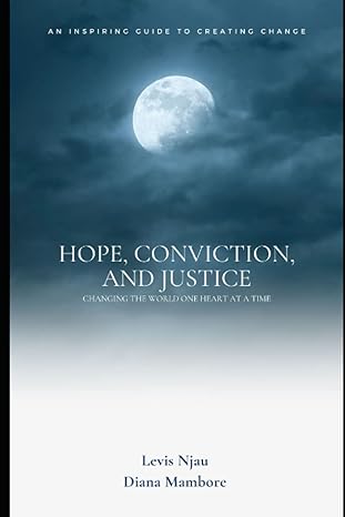 hope conviction and justice changing the world one heart at a time 1st edition levis njau ,diana mambore
