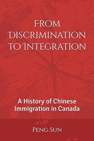 from discrimination to integration a history of chinese immigration in canada 1st edition peng sun