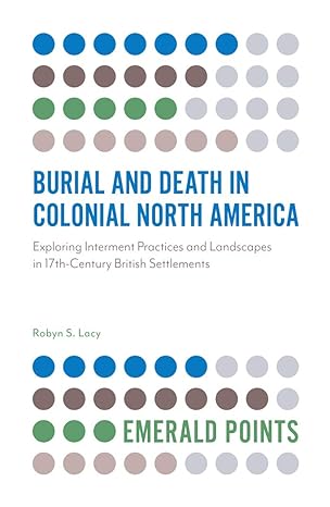 burial and death in colonial north america exploring interment practices and landscapes in 17th century