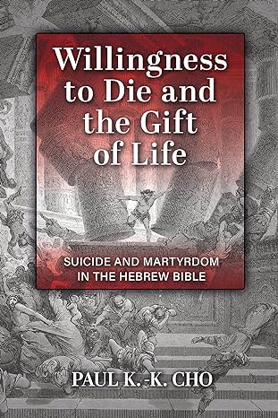 willingness to die and the gift of life suicide and martyrdom in the hebrew bible 1st edition paul k k cho