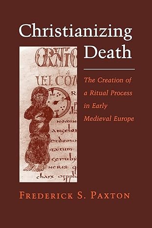 christianizing death the creation of a ritual process in early medieval europe 1st edition frederick s paxton