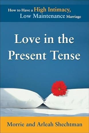 love in the present tense how to have a high intimacy low maintenance marriage 1st edition morrie shechtman