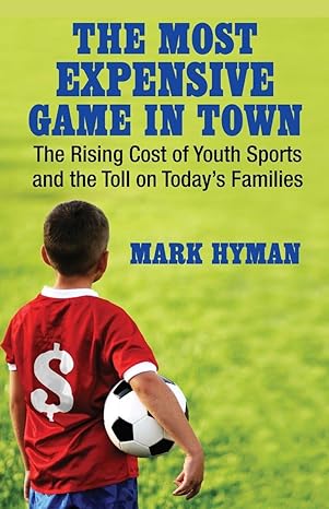 the most expensive game in town the rising cost of youth sports and the toll on todays families 1st edition