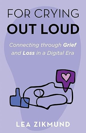 for crying out loud connecting through grief and loss in a digital era 1st edition lea zikmund b0bgsk61k1,