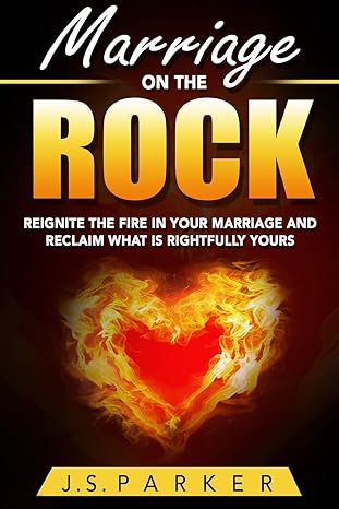 marriage help marriage on the rock reignite the fire in your relationship and reclaim what is rightfully