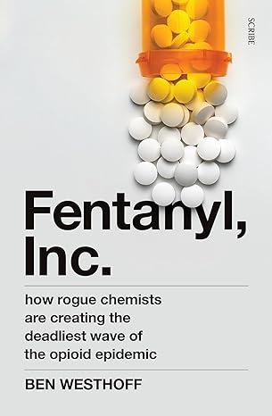 fentanyl inc how rogue chemists are creating the deadliest wave of the opioid epidemic 1st edition ben