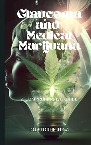 glaucoma and medical marijuana a comprehensive guide to medical cannabis 1st edition doktor high ca