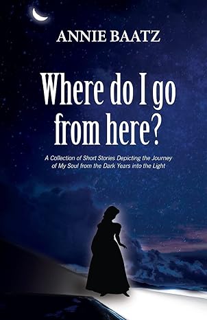 where do i go from here a collection of short stories depicting the journey of my soul from the dark years
