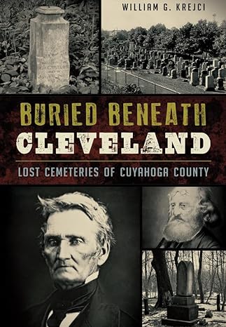 buried beneath cleveland lost cemeteries of cuyahoga county 1st edition william g krejci 1467117722,