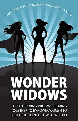 wonder widows three grieving widows coming together to empower women to break the silence of widowhood 1st