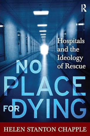 no place for dying hospitals and the ideology of rescue 1st edition helen stanton chapple 1598744038,