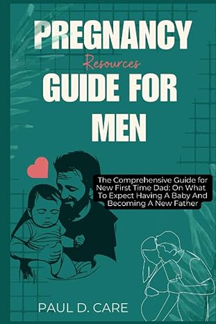 pregnancy resources guide for men the comprehensive guide for new first time dad on what to expect having a