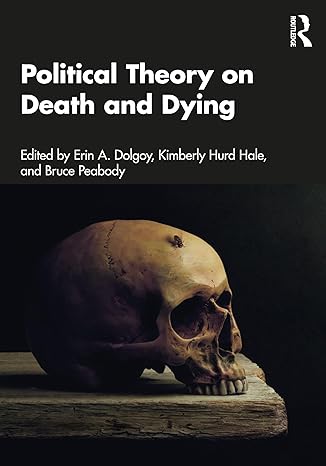 political theory on death and dying 1st edition erin a dolgoy ,kimberly hurd hale ,bruce peabody 0367437384,