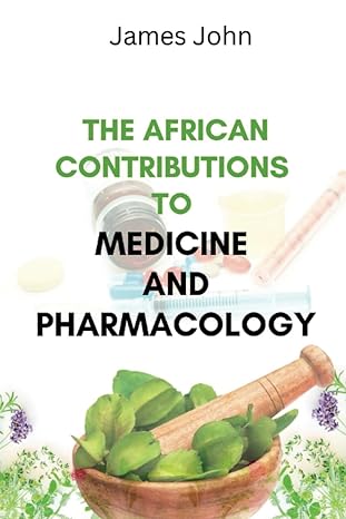 the african contributions to medicine and pharmacology 1st edition james john b0cf4bjn2x, 979-8856542041