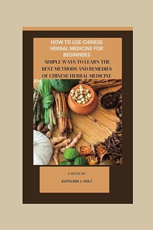 how to use chinese herbal medicine for beginners simple ways to learn the best methods and remedies of