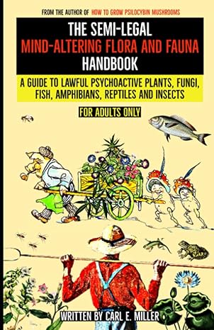 the semi legal mind altering flora and fauna handbook a guide to lawful psychoactive plants fungi fish