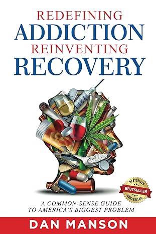 redefining addiction reinventing recovery a common sense guide to americas biggest problem 1st edition dan