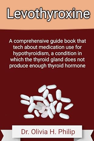 Levothyroxine A Comprehensive Guide Book That Tech About Medication Use For Hypothyroidism A Condition In Which The Thyroid Gland Does Not Produce Enough Thyroid Hormone