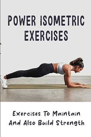 power isometric exercises exercises to maintain and also build strength 1st edition ping osler b0b6xx2yzc,