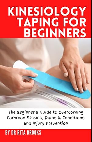 kinesiology taping for beginners the beginners guide to overcoming common strains pains and conditions and