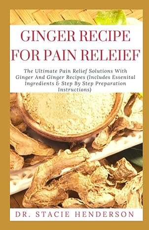 g ng r r for n r l f the ultimate pain relief solutions with ginger and ginger recipes 1st edition dr stacie