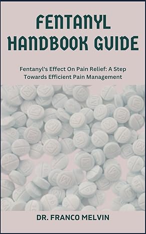 fentanyl handbook guide fentanyls effect on pain relief a step towards efficient pain management 1st edition