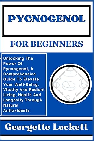 Pycnogenol For Beginners Unlocking The Power Of Pycnogenol A Comprehensive Guide To Elevate Your Well Being Vitality And Radiant Living Health And Longevity Through Natural Antioxidants