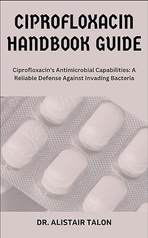ciprofloxacin handbook guide ciprofloxacins antimicrobial capabilities a reliable defense against invading